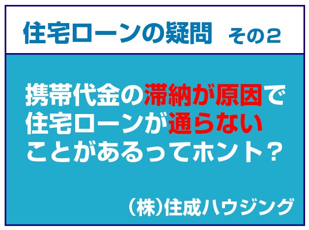 携帯代金の滞納が原因で住宅ローンが通らないことがあるってホント？